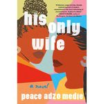 'His Only Wife' is a novel by Ghanaian author Peace Adzo Medie